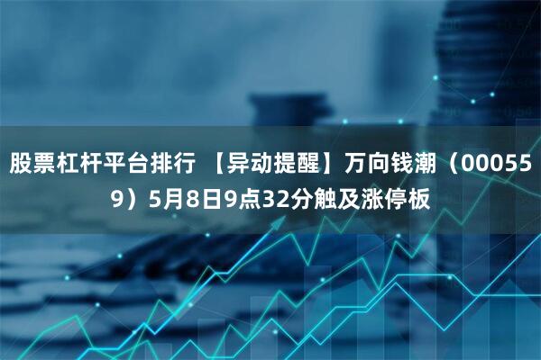 股票杠杆平台排行 【异动提醒】万向钱潮（000559）5月8日9点32分触及涨停板