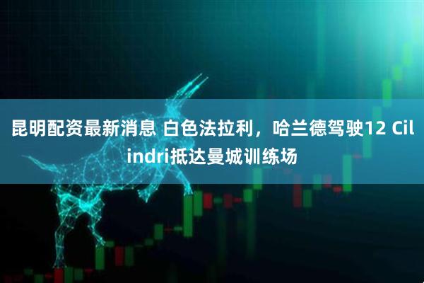 昆明配资最新消息 白色法拉利，哈兰德驾驶12 Cilindri抵达曼城训练场