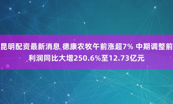 昆明配资最新消息 德康农牧午前涨超7% 中期调整前利润同比大增250.6%至12.73亿元